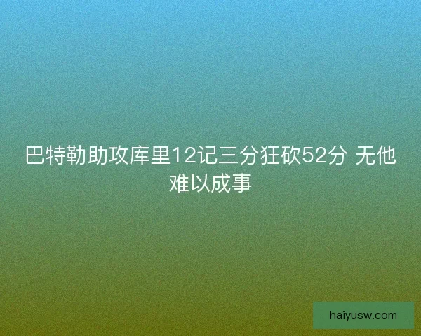 巴特勒助攻库里12记三分狂砍52分 无他难以成事
