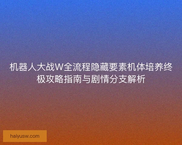 机器人大战W全流程隐藏要素机体培养终极攻略指南与剧情分支解析