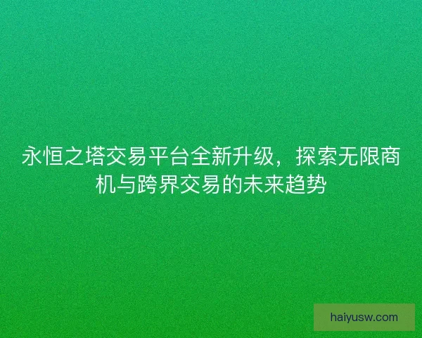永恒之塔交易平台全新升级，探索无限商机与跨界交易的未来趋势