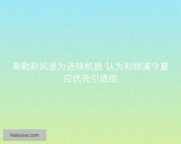 希勒称凯恩为进球机器 认为利物浦今夏应优先引进他