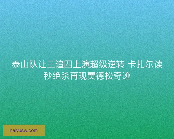 泰山队让三追四上演超级逆转 卡扎尔读秒绝杀再现贾德松奇迹