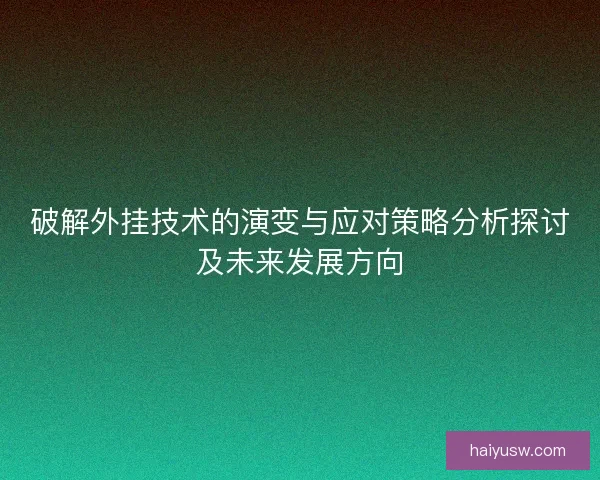 破解外挂技术的演变与应对策略分析探讨及未来发展方向