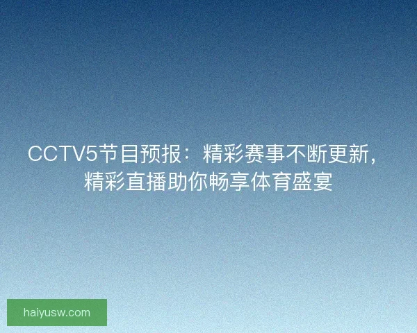 CCTV5节目预报:精彩赛事不断更新,精彩直播助你畅享体育盛宴 CCTV5节目预报:精彩赛事不断更新,精彩直播助你畅享体育盛宴