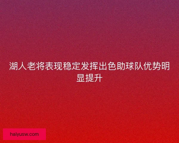 湖人老将表现稳定发挥出色助球队优势明显提升