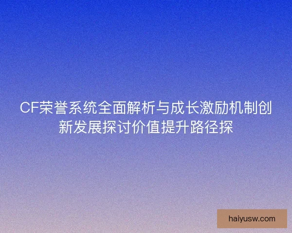 CF荣誉系统全面解析与成长激励机制创新发展探讨价值提升路径探
